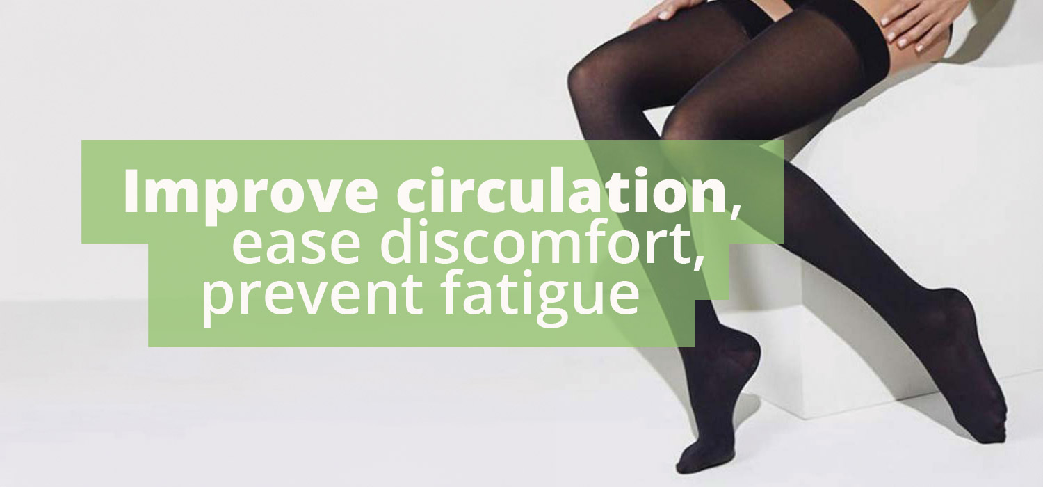 Compression socks and stockings improve circulation, ease discomfort and prevent fatigue.